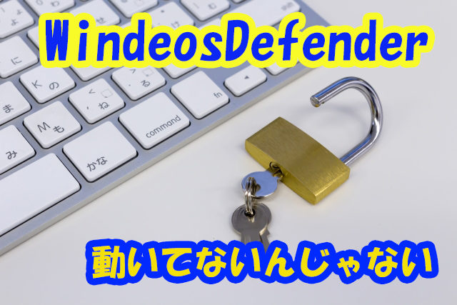 そのWindowsDefender無効になってませんか？